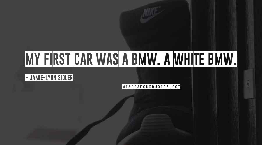Jamie-Lynn Sigler Quotes: My first car was a BMW. A white BMW.