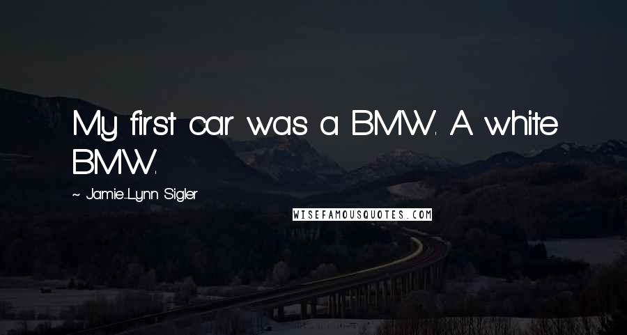 Jamie-Lynn Sigler Quotes: My first car was a BMW. A white BMW.