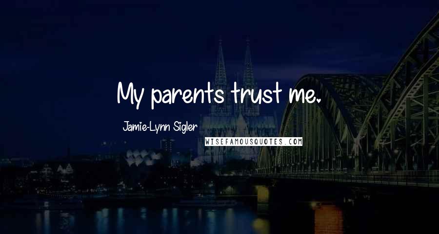 Jamie-Lynn Sigler Quotes: My parents trust me.