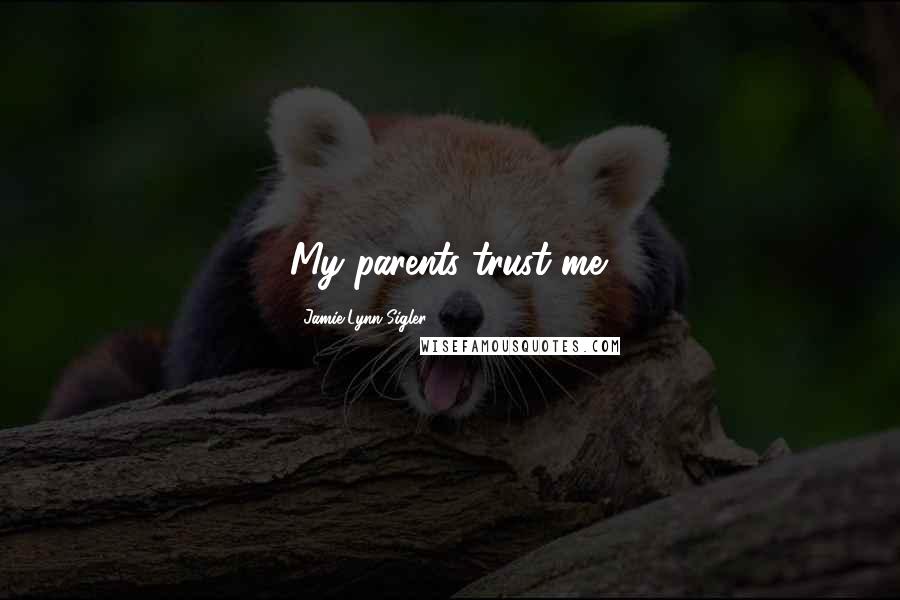 Jamie-Lynn Sigler Quotes: My parents trust me.