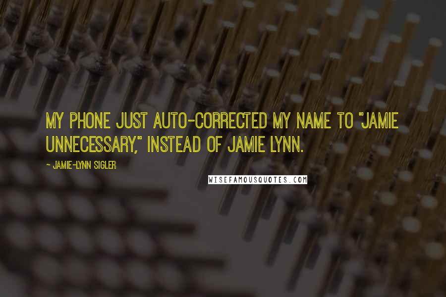 Jamie-Lynn Sigler Quotes: My phone just auto-corrected my name to "Jamie unnecessary," instead of Jamie Lynn.