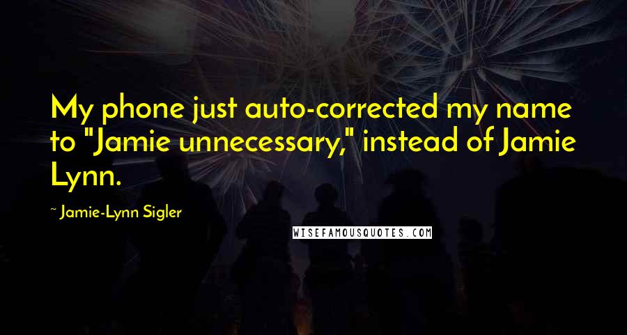 Jamie-Lynn Sigler Quotes: My phone just auto-corrected my name to "Jamie unnecessary," instead of Jamie Lynn.