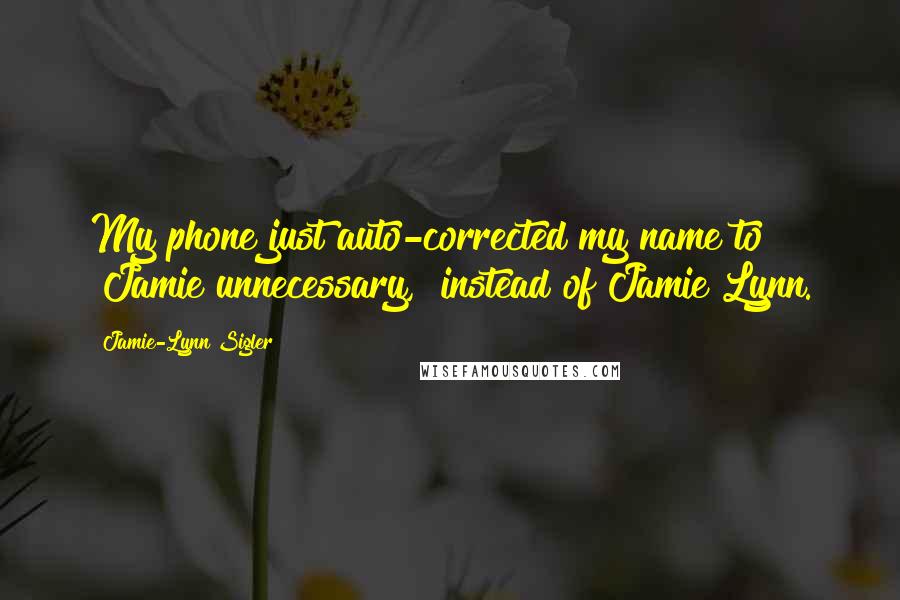 Jamie-Lynn Sigler Quotes: My phone just auto-corrected my name to "Jamie unnecessary," instead of Jamie Lynn.