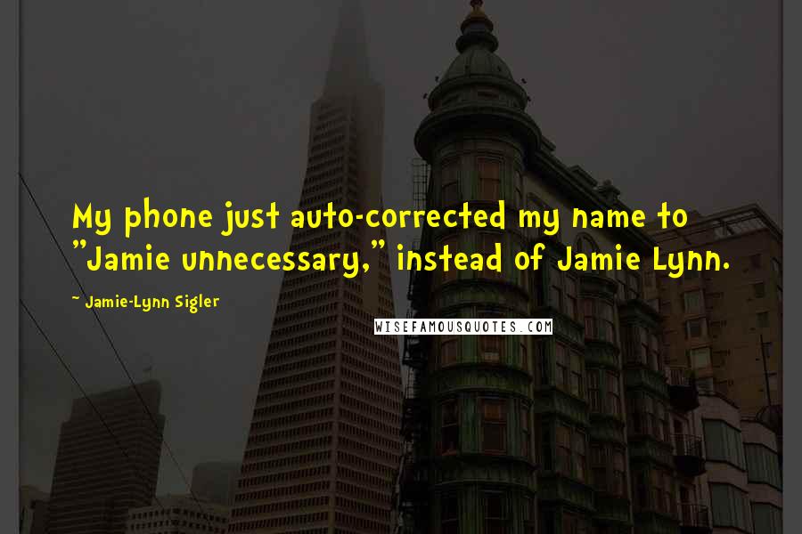 Jamie-Lynn Sigler Quotes: My phone just auto-corrected my name to "Jamie unnecessary," instead of Jamie Lynn.