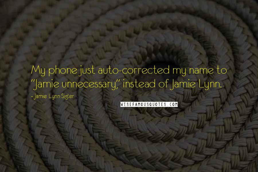 Jamie-Lynn Sigler Quotes: My phone just auto-corrected my name to "Jamie unnecessary," instead of Jamie Lynn.