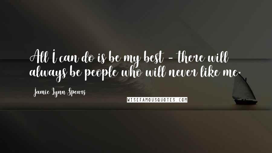 Jamie Lynn Spears Quotes: All I can do is be my best - there will always be people who will never like me.
