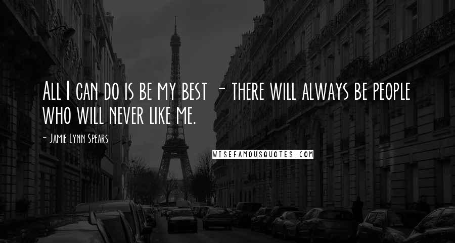 Jamie Lynn Spears Quotes: All I can do is be my best - there will always be people who will never like me.