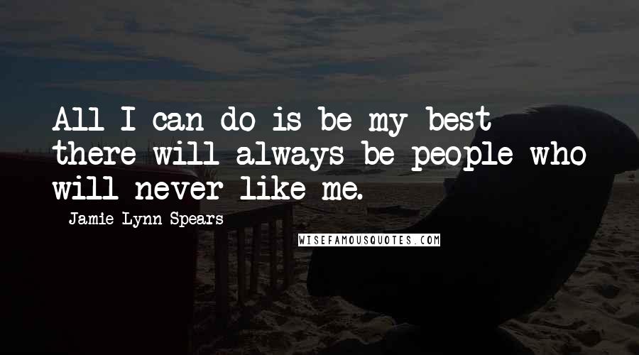 Jamie Lynn Spears Quotes: All I can do is be my best - there will always be people who will never like me.