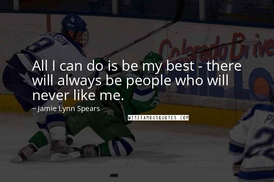 Jamie Lynn Spears Quotes: All I can do is be my best - there will always be people who will never like me.