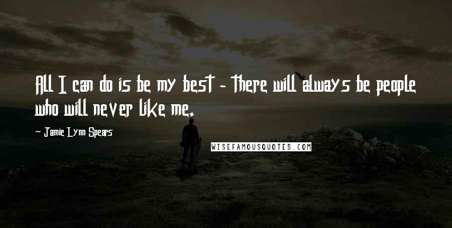 Jamie Lynn Spears Quotes: All I can do is be my best - there will always be people who will never like me.