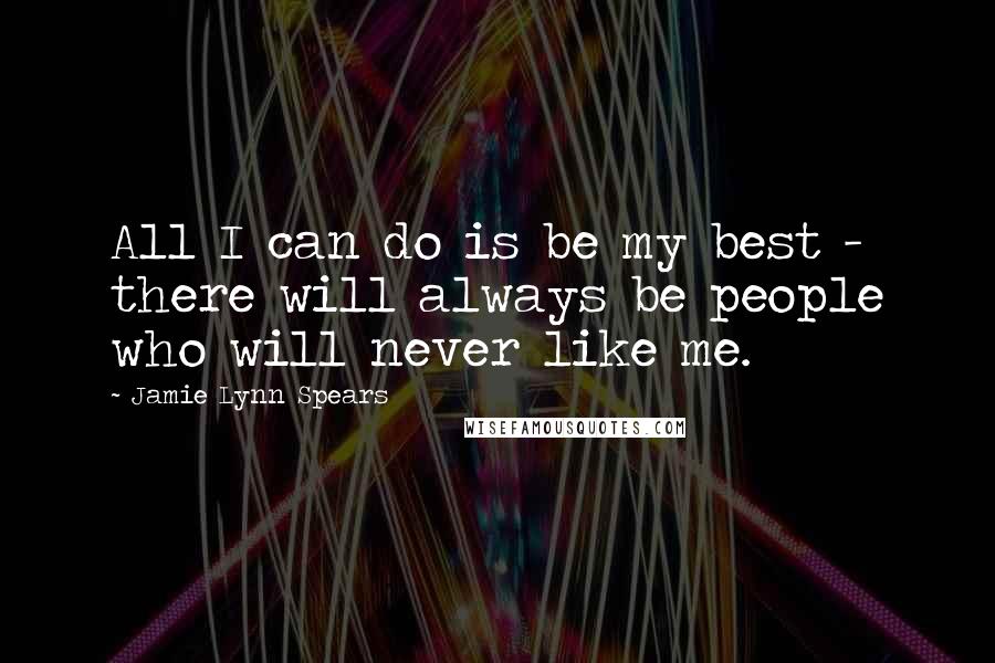 Jamie Lynn Spears Quotes: All I can do is be my best - there will always be people who will never like me.