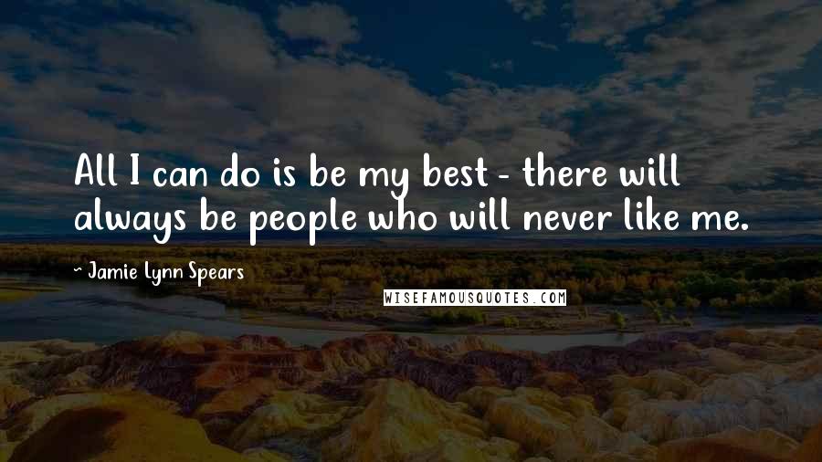 Jamie Lynn Spears Quotes: All I can do is be my best - there will always be people who will never like me.