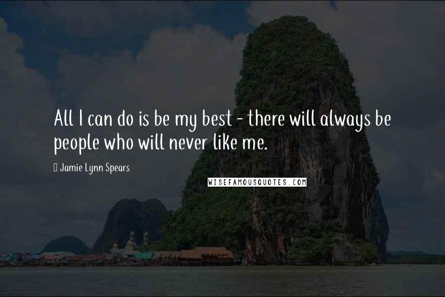 Jamie Lynn Spears Quotes: All I can do is be my best - there will always be people who will never like me.