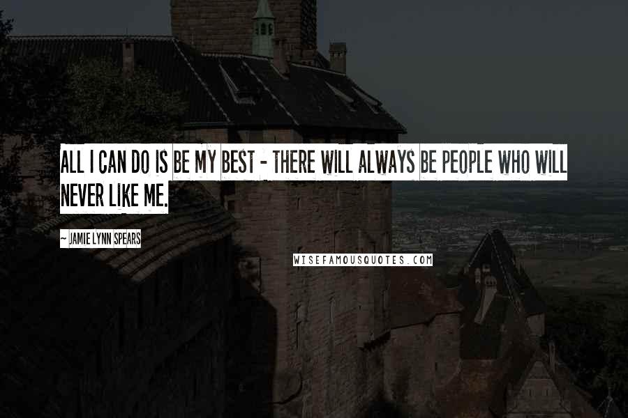 Jamie Lynn Spears Quotes: All I can do is be my best - there will always be people who will never like me.