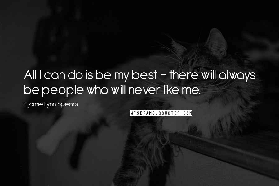 Jamie Lynn Spears Quotes: All I can do is be my best - there will always be people who will never like me.