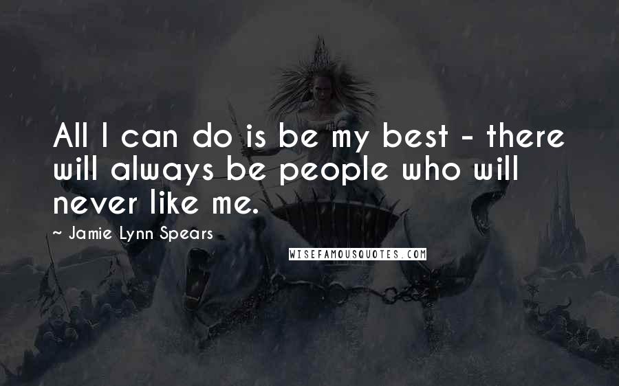 Jamie Lynn Spears Quotes: All I can do is be my best - there will always be people who will never like me.