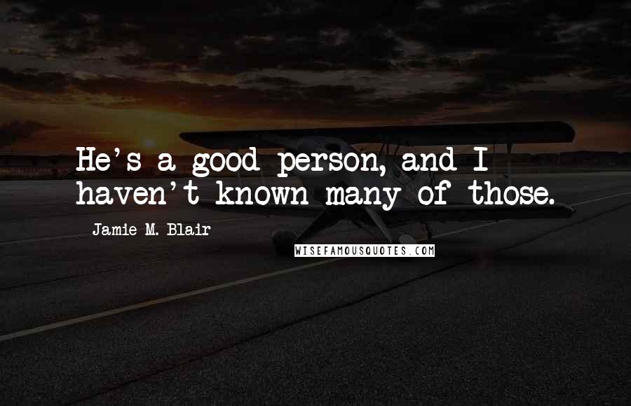 Jamie M. Blair Quotes: He's a good person, and I haven't known many of those.