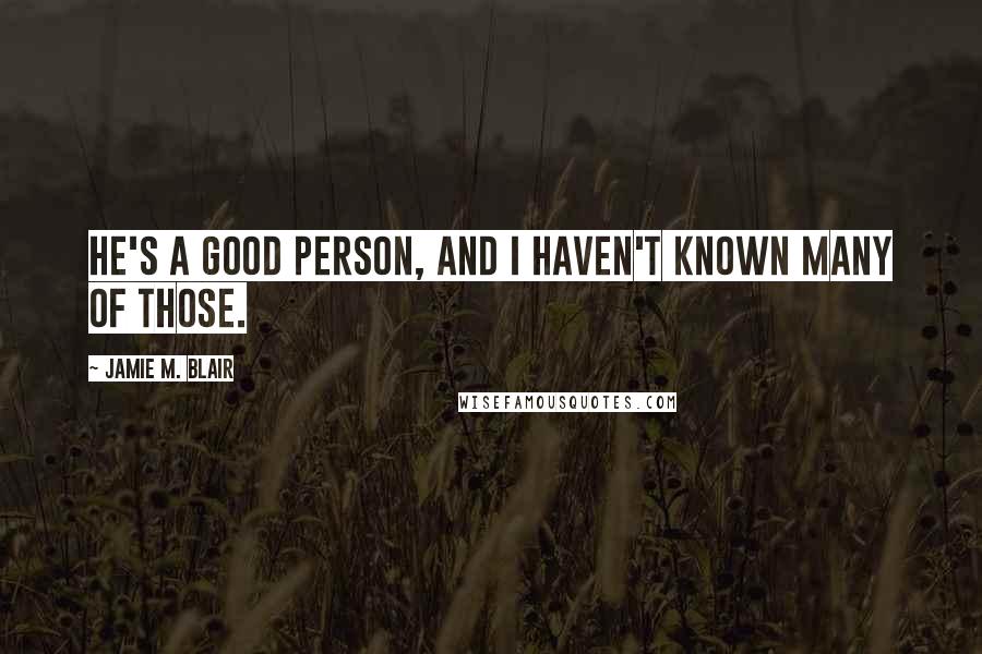 Jamie M. Blair Quotes: He's a good person, and I haven't known many of those.