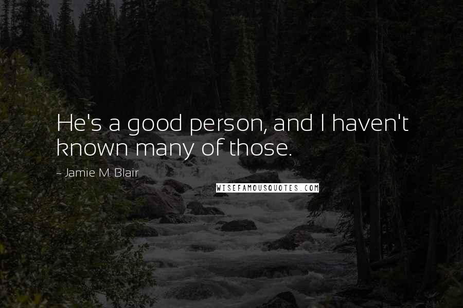 Jamie M. Blair Quotes: He's a good person, and I haven't known many of those.
