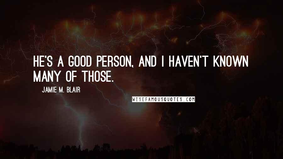 Jamie M. Blair Quotes: He's a good person, and I haven't known many of those.