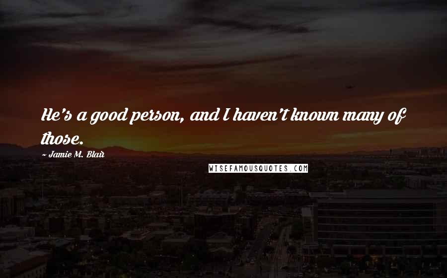 Jamie M. Blair Quotes: He's a good person, and I haven't known many of those.