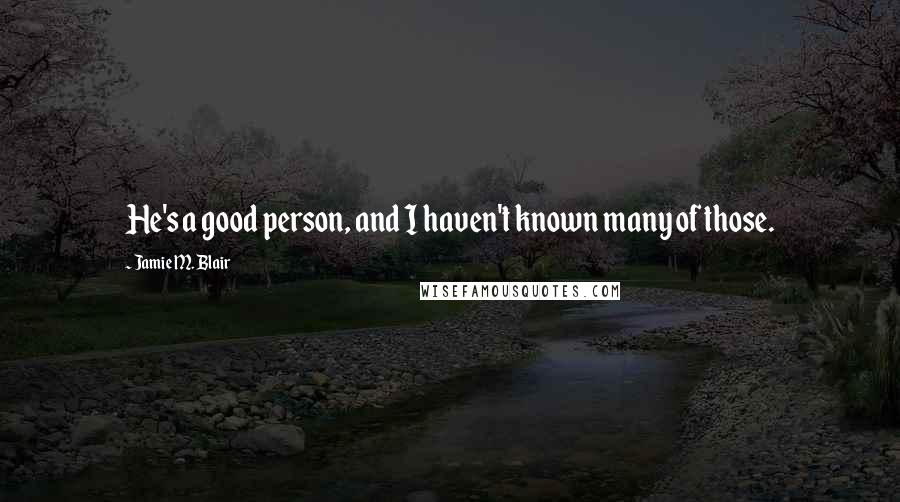 Jamie M. Blair Quotes: He's a good person, and I haven't known many of those.