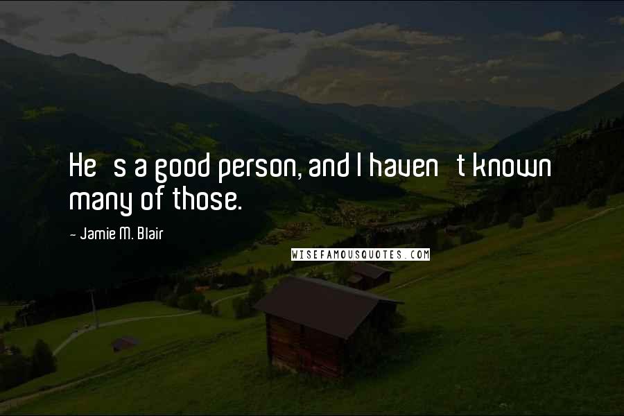 Jamie M. Blair Quotes: He's a good person, and I haven't known many of those.