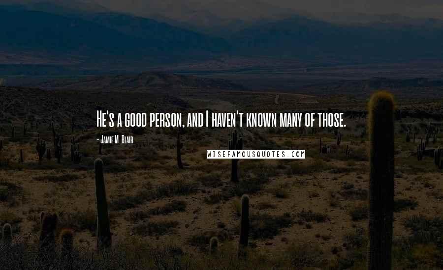 Jamie M. Blair Quotes: He's a good person, and I haven't known many of those.