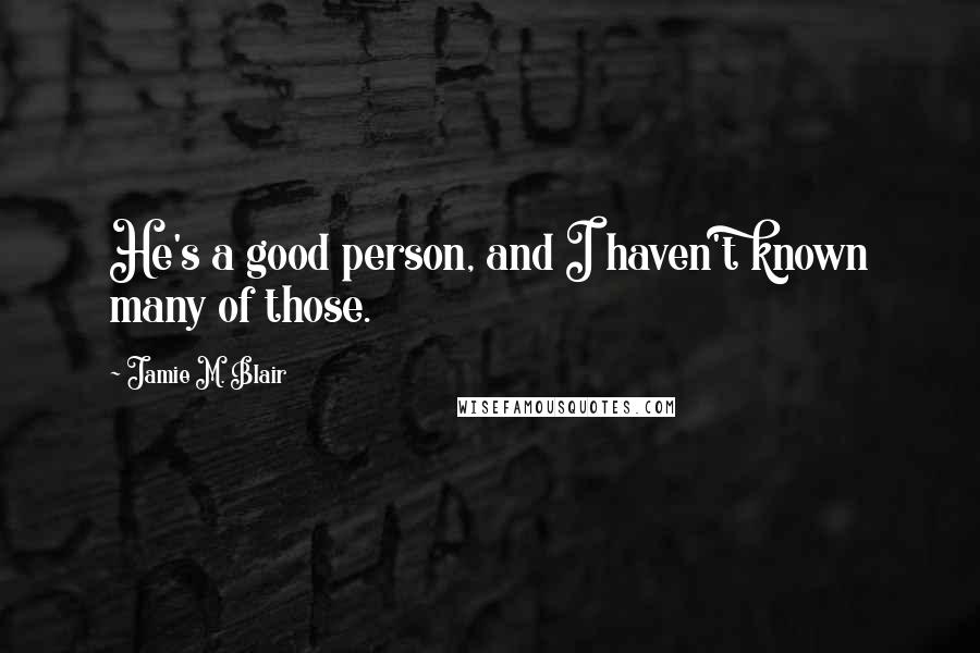 Jamie M. Blair Quotes: He's a good person, and I haven't known many of those.