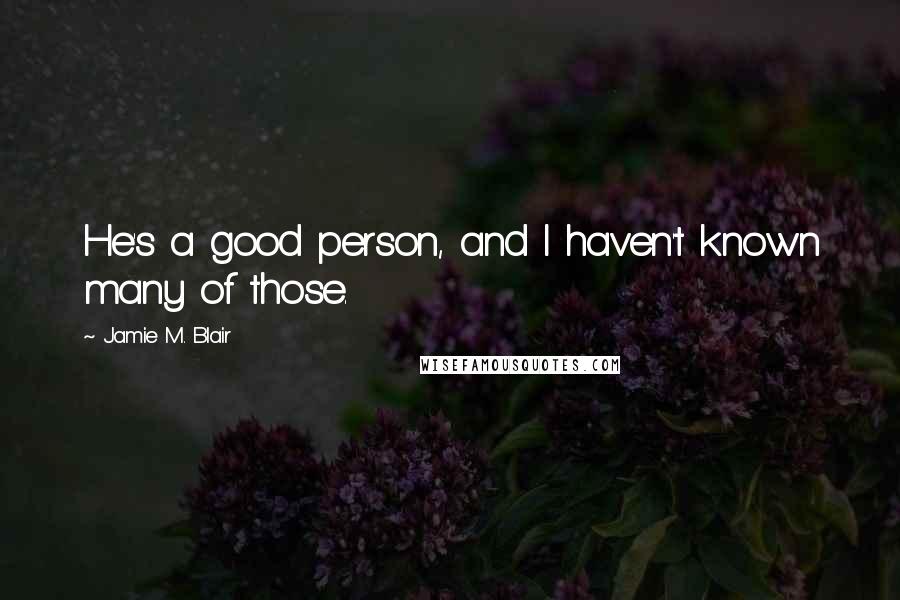 Jamie M. Blair Quotes: He's a good person, and I haven't known many of those.