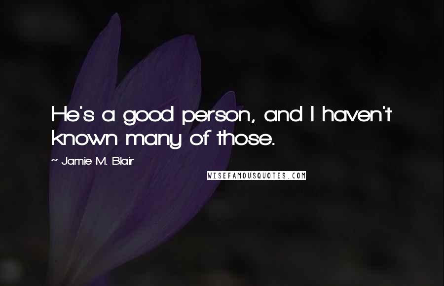 Jamie M. Blair Quotes: He's a good person, and I haven't known many of those.
