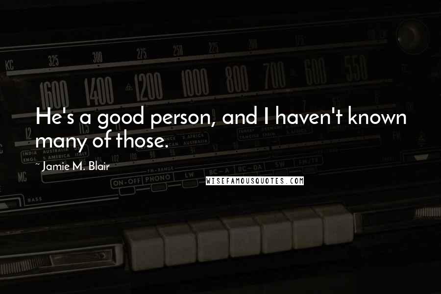 Jamie M. Blair Quotes: He's a good person, and I haven't known many of those.