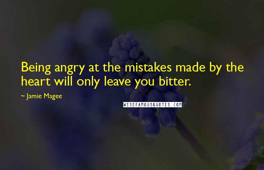 Jamie Magee Quotes: Being angry at the mistakes made by the heart will only leave you bitter.