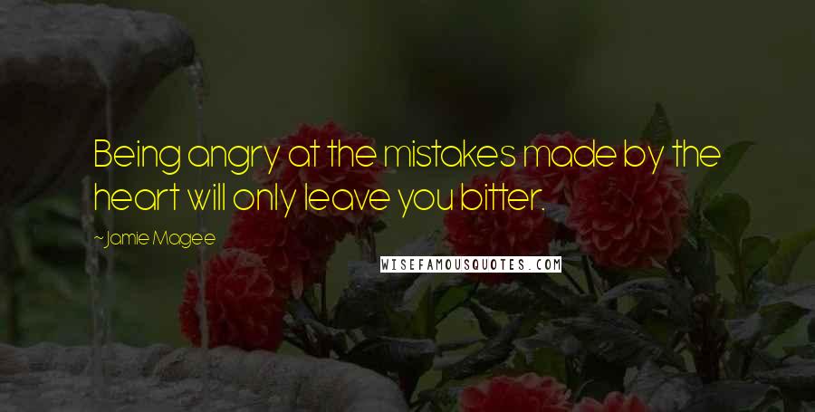 Jamie Magee Quotes: Being angry at the mistakes made by the heart will only leave you bitter.