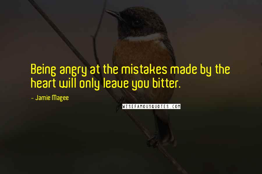 Jamie Magee Quotes: Being angry at the mistakes made by the heart will only leave you bitter.