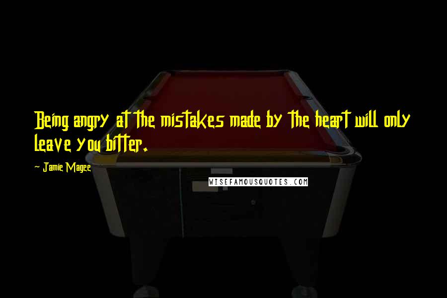 Jamie Magee Quotes: Being angry at the mistakes made by the heart will only leave you bitter.