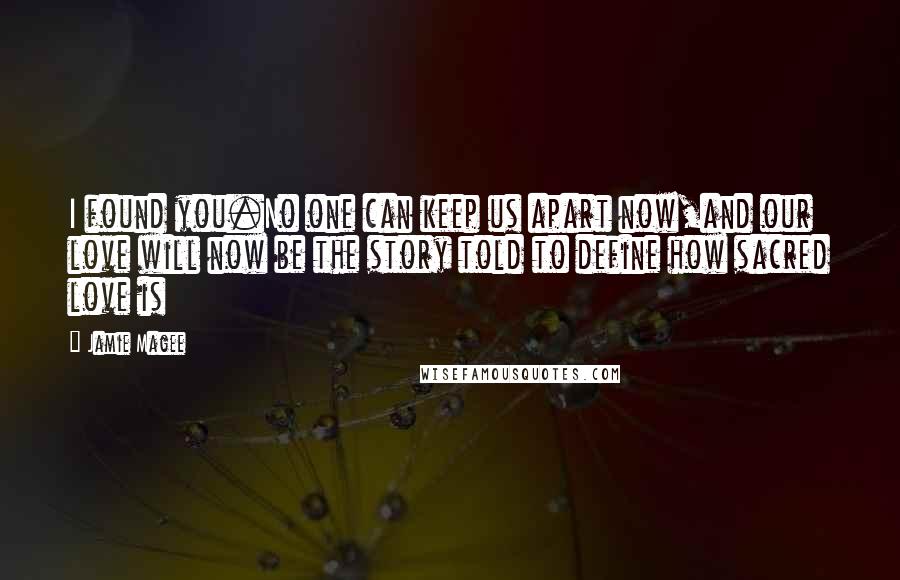 Jamie Magee Quotes: I found you.No one can keep us apart now,and our love will now be the story told to define how sacred love is