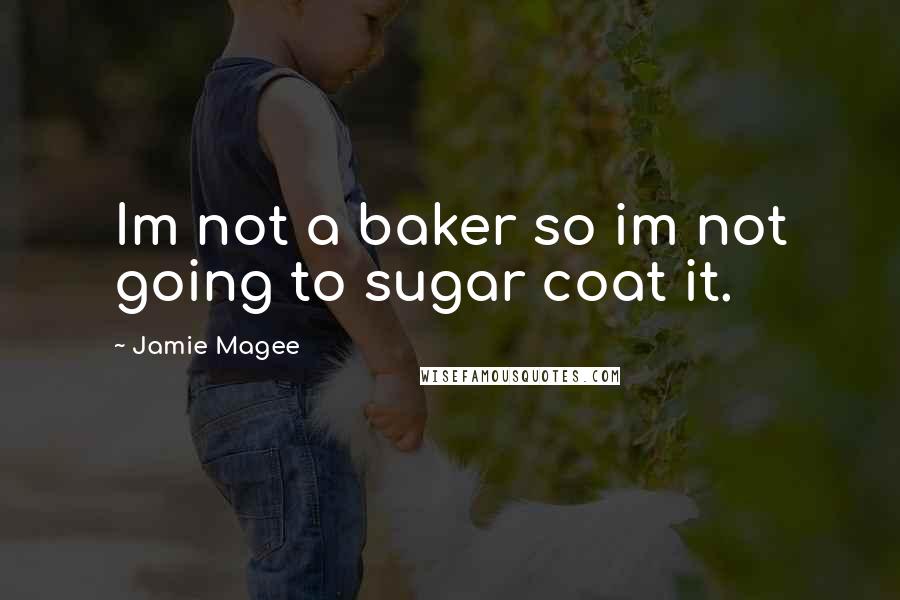 Jamie Magee Quotes: Im not a baker so im not going to sugar coat it.