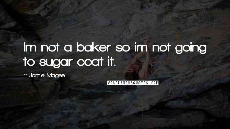 Jamie Magee Quotes: Im not a baker so im not going to sugar coat it.