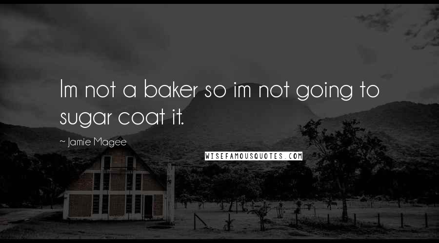 Jamie Magee Quotes: Im not a baker so im not going to sugar coat it.