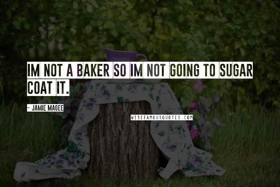Jamie Magee Quotes: Im not a baker so im not going to sugar coat it.