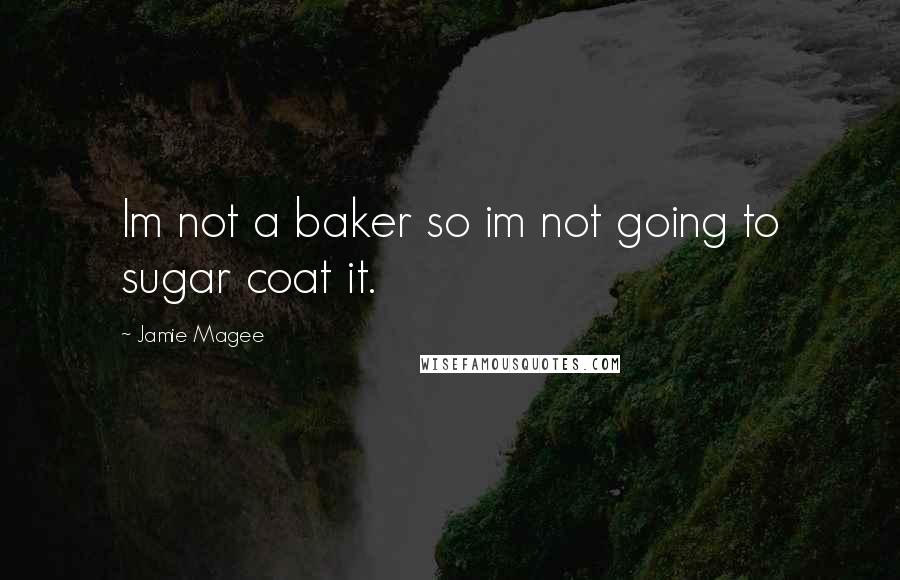Jamie Magee Quotes: Im not a baker so im not going to sugar coat it.
