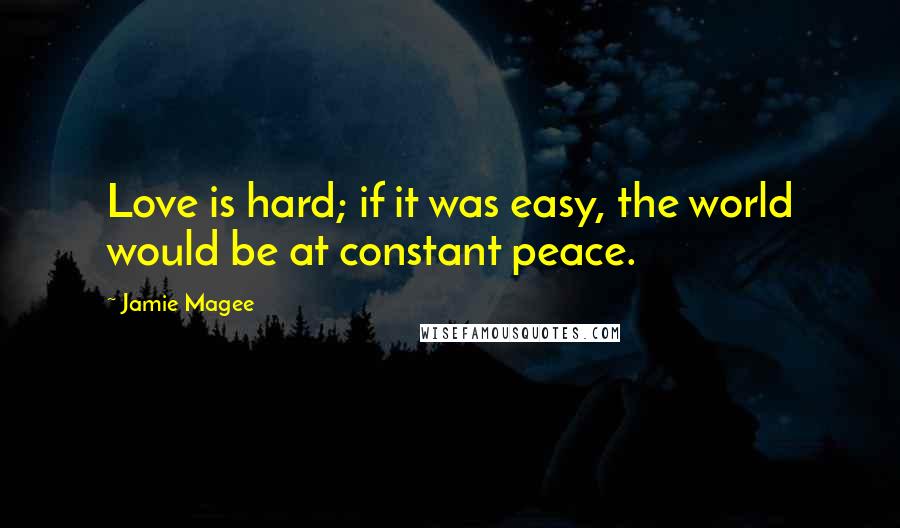 Jamie Magee Quotes: Love is hard; if it was easy, the world would be at constant peace.