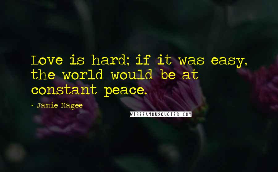 Jamie Magee Quotes: Love is hard; if it was easy, the world would be at constant peace.