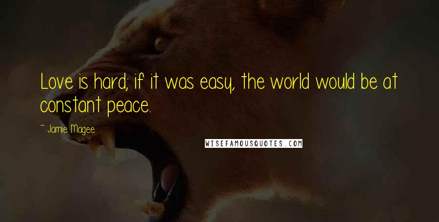 Jamie Magee Quotes: Love is hard; if it was easy, the world would be at constant peace.