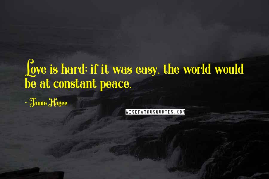 Jamie Magee Quotes: Love is hard; if it was easy, the world would be at constant peace.