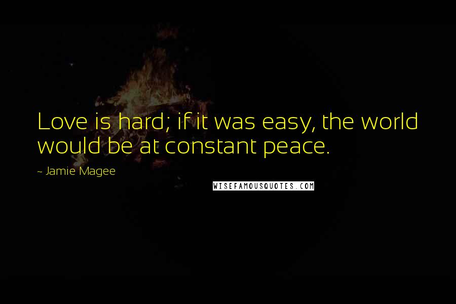 Jamie Magee Quotes: Love is hard; if it was easy, the world would be at constant peace.