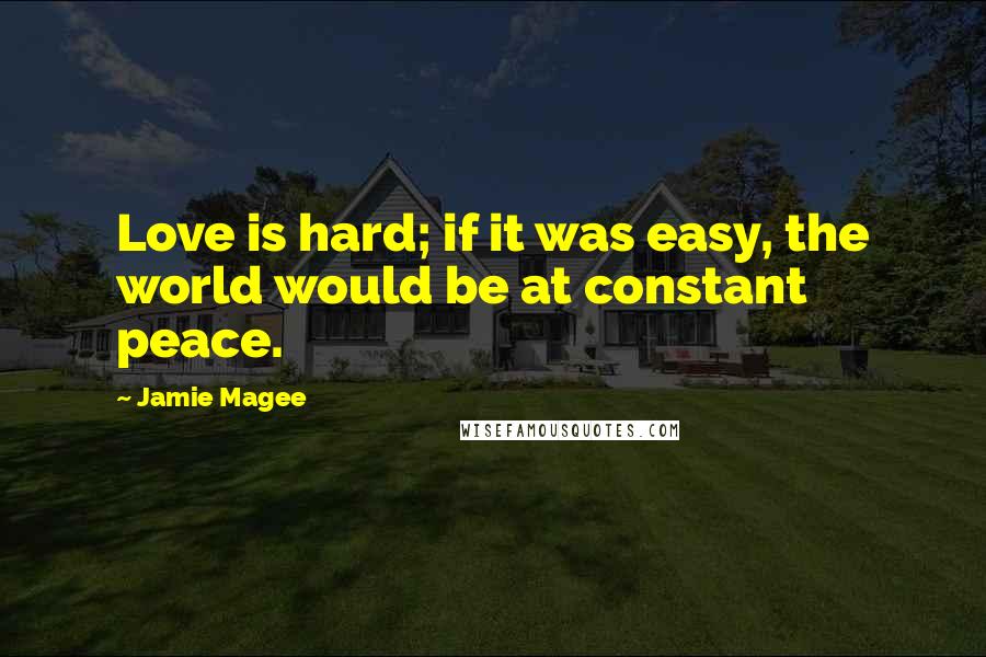 Jamie Magee Quotes: Love is hard; if it was easy, the world would be at constant peace.