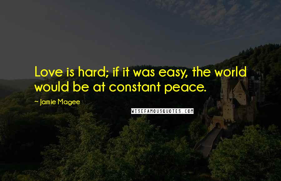 Jamie Magee Quotes: Love is hard; if it was easy, the world would be at constant peace.
