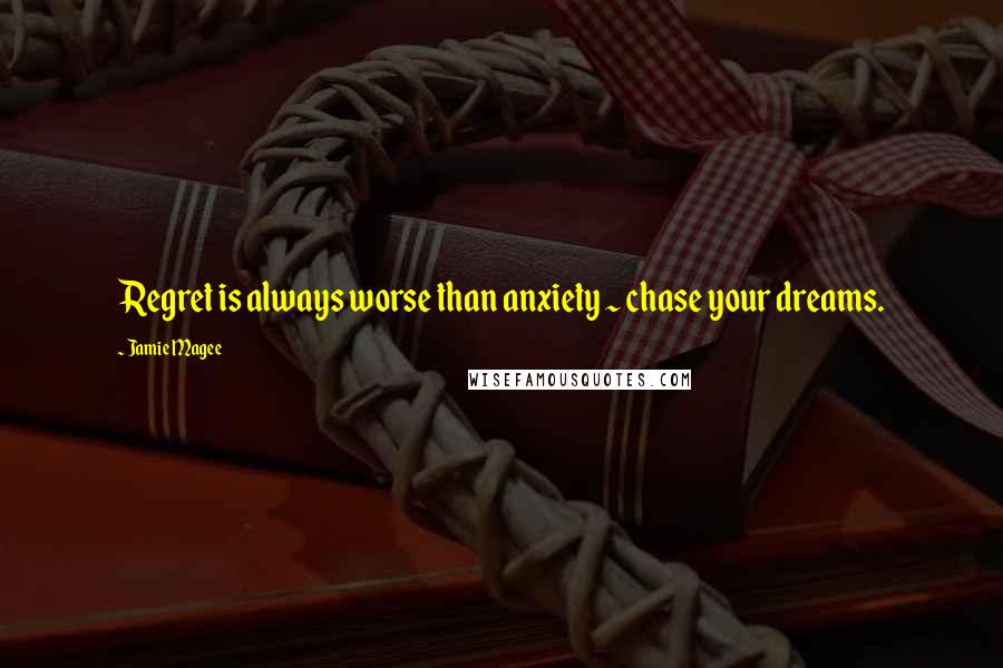Jamie Magee Quotes: Regret is always worse than anxiety ~ chase your dreams.